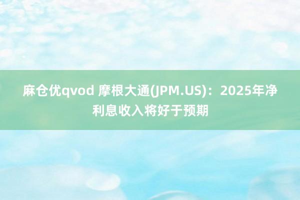 麻仓优qvod 摩根大通(JPM.US)：2025年净利息收入将好于预期