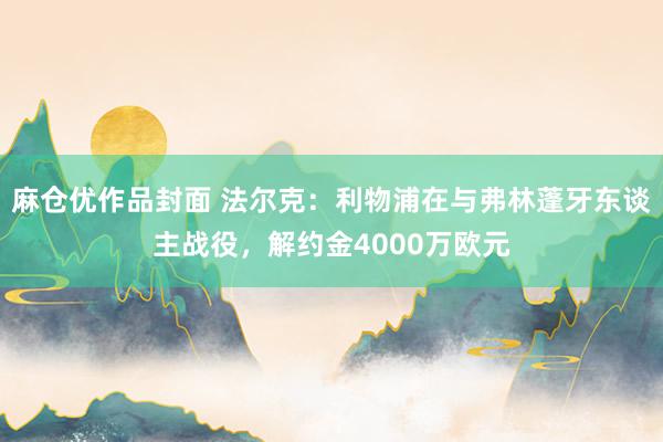 麻仓优作品封面 法尔克：利物浦在与弗林蓬牙东谈主战役，解约金4000万欧元