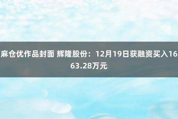 麻仓优作品封面 辉隆股份：12月19日获融资买入1663.28万元