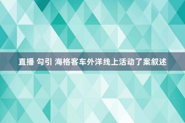 直播 勾引 海格客车外洋线上活动了案叙述