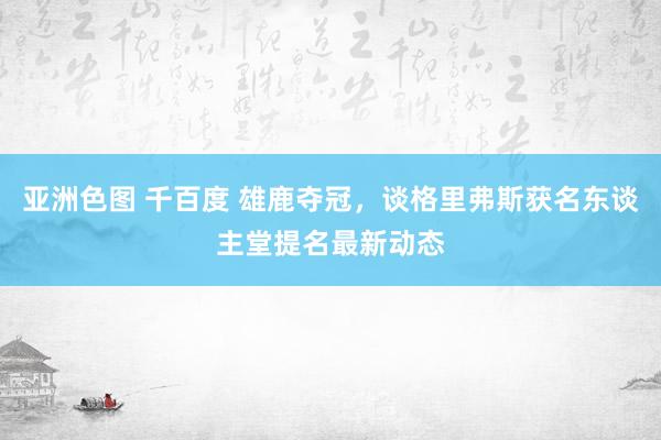 亚洲色图 千百度 雄鹿夺冠，谈格里弗斯获名东谈主堂提名最新动态