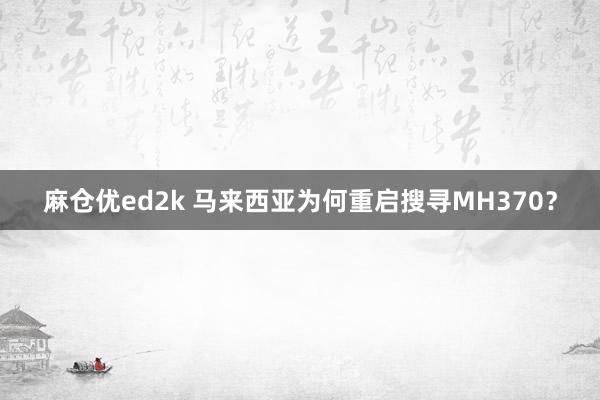 麻仓优ed2k 马来西亚为何重启搜寻MH370？