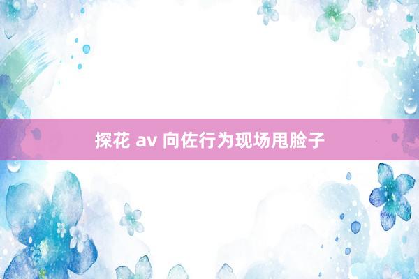 探花 av 向佐行为现场甩脸子