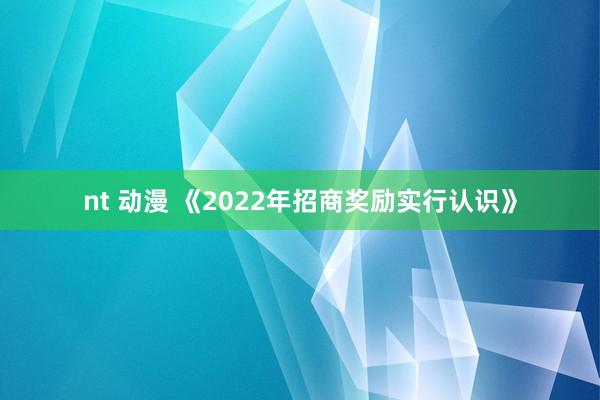 nt 动漫 《2022年招商奖励实行认识》