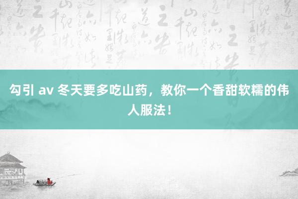 勾引 av 冬天要多吃山药，教你一个香甜软糯的伟人服法！