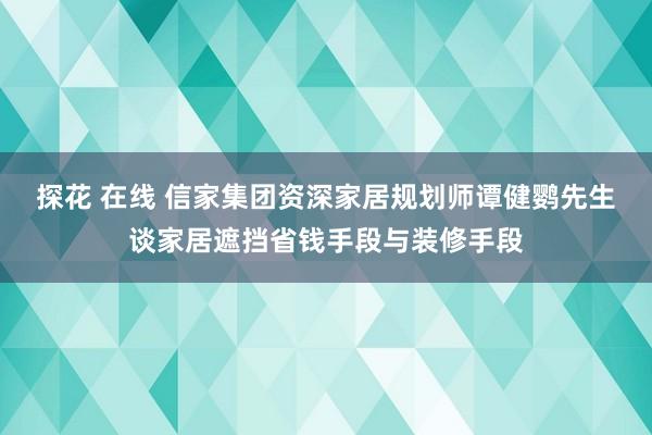 探花 在线 信家集团资深家居规划师谭健鹦先生谈家居遮挡省钱手段与装修手段