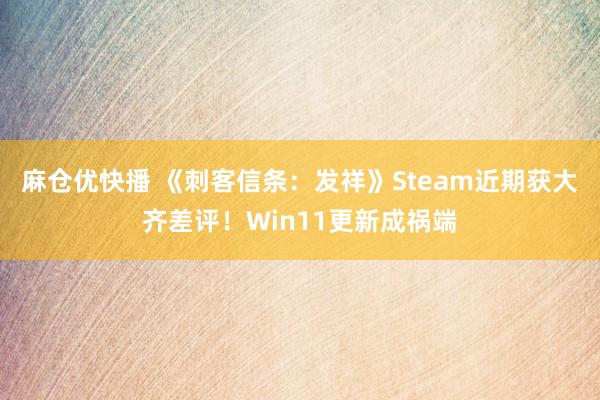 麻仓优快播 《刺客信条：发祥》Steam近期获大齐差评！Win11更新成祸端