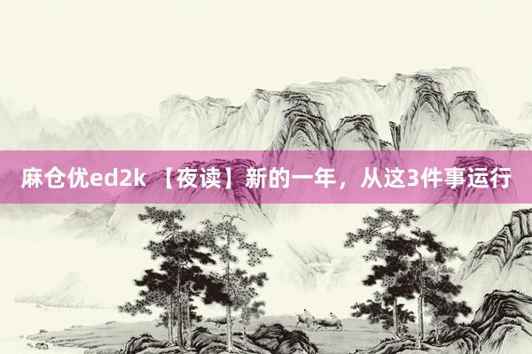 麻仓优ed2k 【夜读】新的一年，从这3件事运行