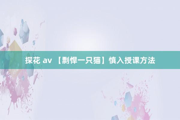 探花 av 【剽悍一只猫】慎入授课方法