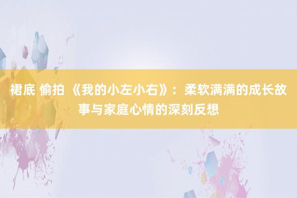 裙底 偷拍 《我的小左小右》：柔软满满的成长故事与家庭心情的深刻反想