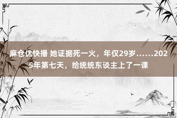 麻仓优快播 她证据死一火，年仅29岁……2025年第七天，给统统东谈主上了一课