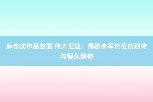 麻仓优作品封面 伟大征途：揭秘赤军长征的别传与恒久精神