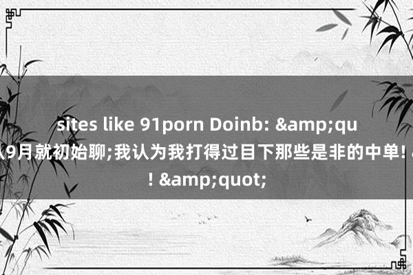 sites like 91porn Doinb: &quot;我跟NIP从9月就初始聊;我认为我打得过目下那些是非的中单! &quot;