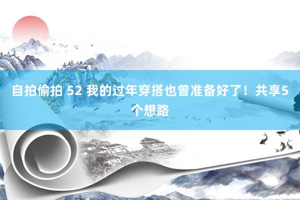 自拍偷拍 52 我的过年穿搭也曾准备好了！共享5个想路