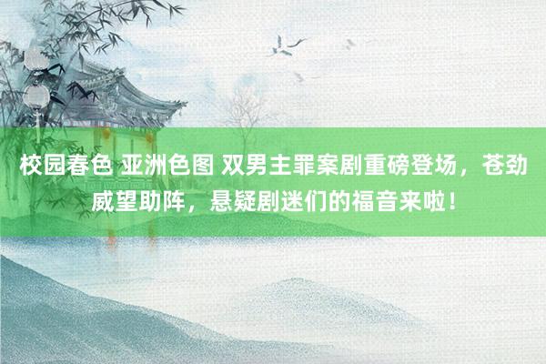 校园春色 亚洲色图 双男主罪案剧重磅登场，苍劲威望助阵，悬疑剧迷们的福音来啦！