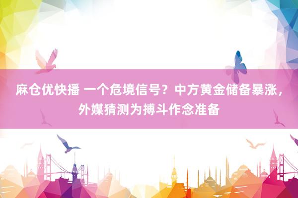 麻仓优快播 一个危境信号？中方黄金储备暴涨，外媒猜测为搏斗作念准备